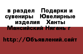  в раздел : Подарки и сувениры » Ювелирные изделия . Ханты-Мансийский,Нягань г.